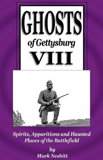 Ghosts of Gettysburg VIII: Spirits, Apparitions and Haunted Places on the Battlefield by Mark Nesbitt 9780999579527