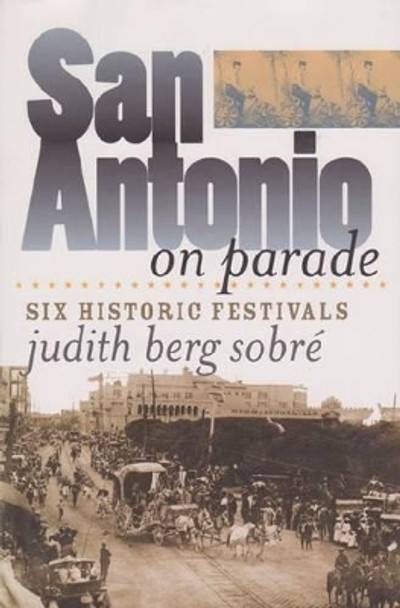 San Antonio on Parade: Six Historic Festivals by Judith Berg Sobre 9781585442225