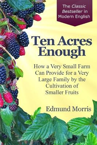 Ten Acres Enough: How a very small farm can provide for a very large family by the cultivation of smaller fruits by Rebecca S Perkins 9780999640333