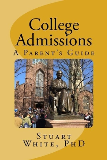 College Admissions: A Parent's Guide by Stuart White Phd 9780999680520