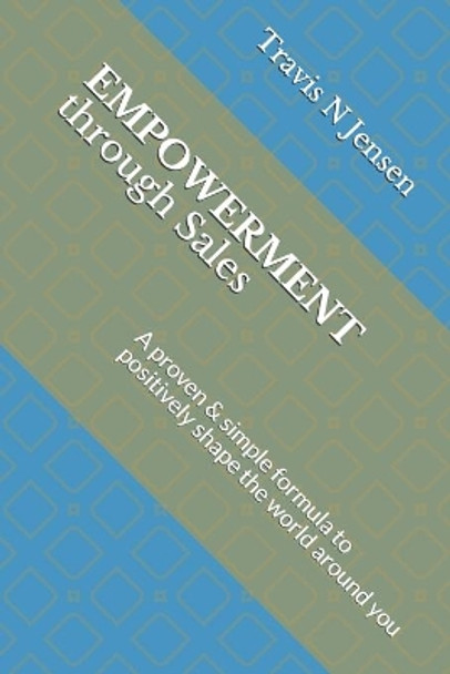 Empowerment Through Sales: A proven & simple formula to positively shape the world around you by Travis N Jensen 9780999681305