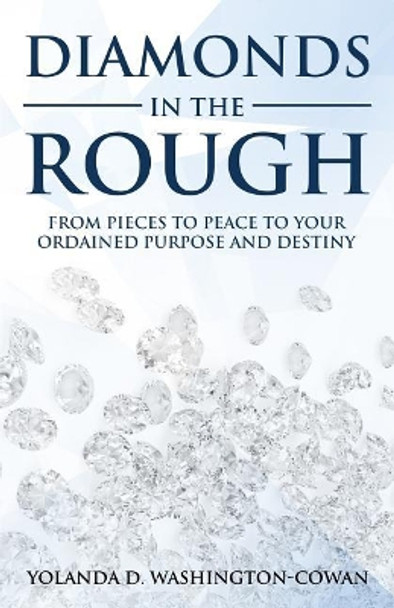 Diamonds in the Rough: Fromm Pieces to Peace to Your Ordained Destiny and Purpose by Yolanda Cowan-Washington 9780999777626