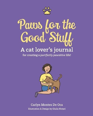 Paws for the Good Stuff: A Cat Lover's Journal for Creating a Purrfectly Pawsitive Life by Carlyn Montes de Oca 9780999781210