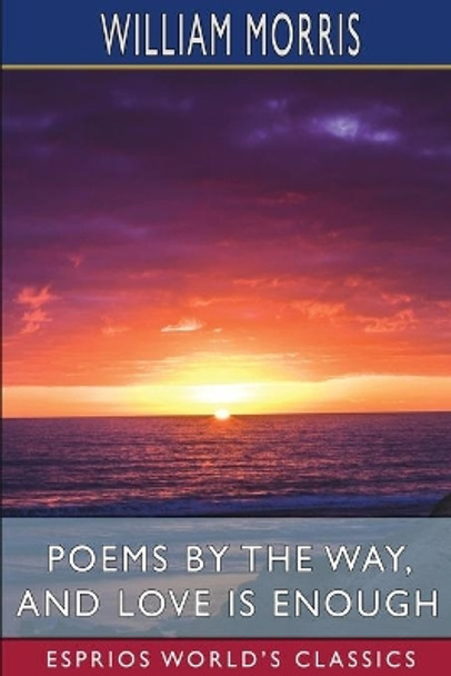 Poems by the Way, and Love is Enough (Esprios Classics) by William Morris 9781006034183