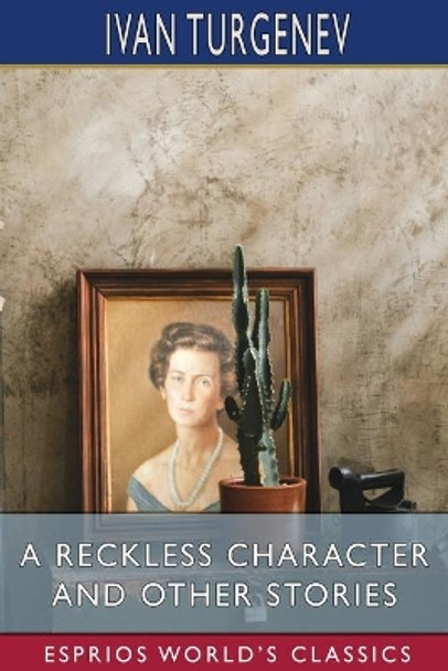 A Reckless Character and Other Stories (Esprios Classics): Translated by Isabel F. Hapgood by Ivan Sergeevich Turgenev 9781006106972