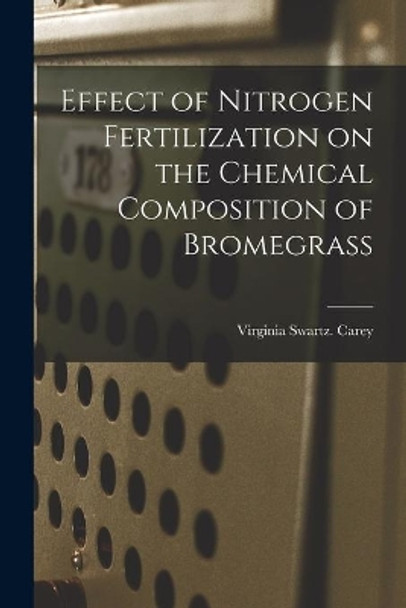 Effect of Nitrogen Fertilization on the Chemical Composition of Bromegrass by Virginia Swartz Carey 9781013325335