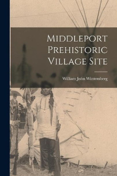 Middleport Prehistoric Village Site by William John Wintemberg 9781013343759