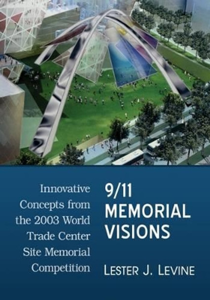 9/11 Memorial Visions: Innovative Concepts from the 2003 World Trade Center Site Memorial Competition by Lester J. Levine 9781476665085