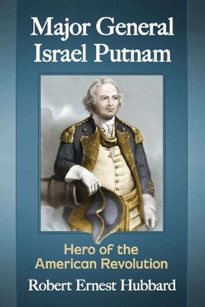 Major General Israel Putnam: Hero of the American Revolution by Robert Ernest Hubbard 9781476664538