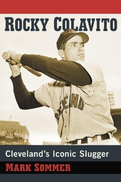 Rocky Colavito: A Biography of Cleveland's Iconic Slugger by Mark Sommer 9781476673974