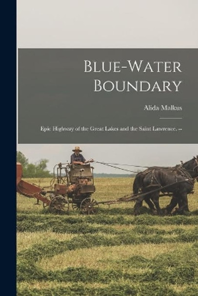 Blue-water Boundary: Epic Highway of the Great Lakes and the Saint Lawrence. -- by Alida 1895- Malkus 9781013380891