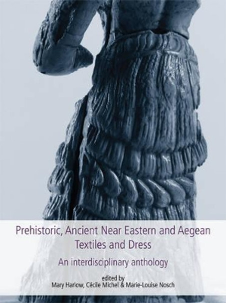 Prehistoric, Ancient Near Eastern & Aegean Textiles and Dress: An Interdisciplinary Anthology by Marie-Louise Nosch 9781782977193