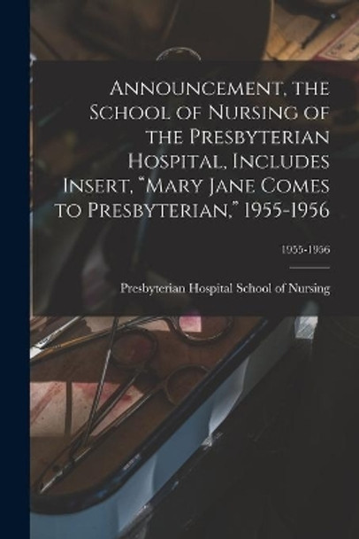 Announcement, the School of Nursing of the Presbyterian Hospital, Includes Insert, Mary Jane Comes to Presbyterian, 1955-1956; 1955-1956 by Presbyterian Hospital School of Nursing 9781013394270