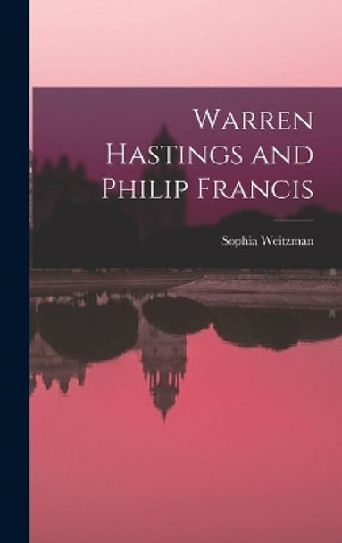 Warren Hastings and Philip Francis by Sophia Weitzman 9781013432392