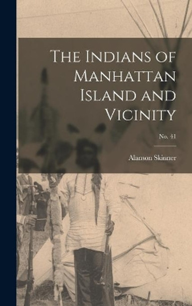 The Indians of Manhattan Island and Vicinity; No. 41 by Alanson 1886-1925 Skinner 9781013439490