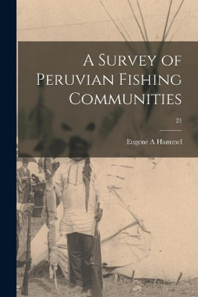 A Survey of Peruvian Fishing Communities; 21 by Eugene A Hammel 9781013441523