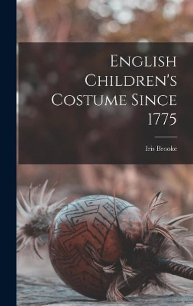 English Children's Costume Since 1775 by Iris Brooke 9781013447525