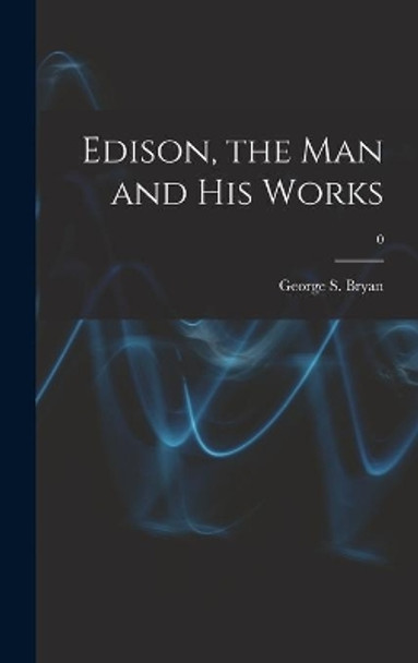 Edison, the Man and His Works; 0 by George S (George Sands) 1879 Bryan 9781014218360