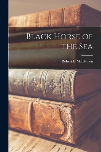 Black Horse of the Sea [microform] by Robert D Macmillen 9781014241306