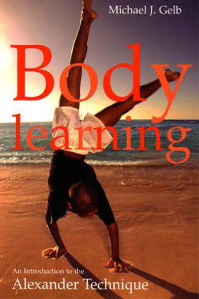 Body Learning: An Introduction to the Alexander Technique by Michael Gelb