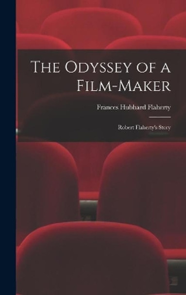 The Odyssey of a Film-maker: Robert Flaherty's Story by Frances Hubbard Flaherty 9781014252876