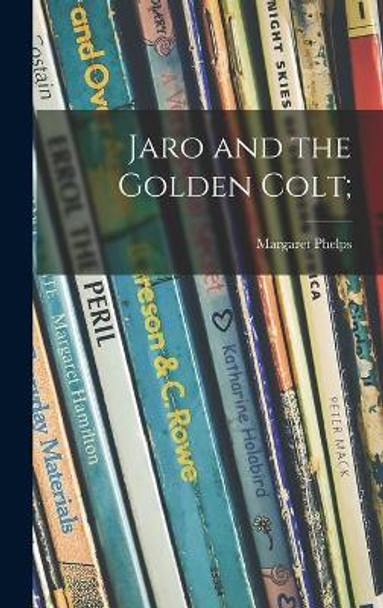 Jaro and the Golden Colt; by Margaret Phelps 9781013451454