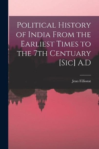 Political History of India From the Earliest Times to the 7th Centuary [sic] A.D by Jean Filliozat 9781014183569