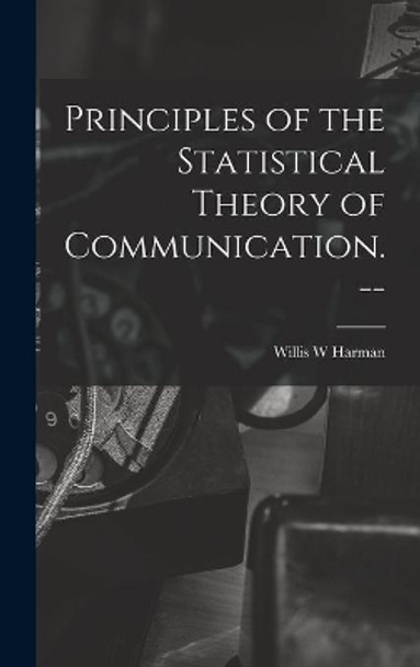 Principles of the Statistical Theory of Communication. -- by Willis W Harman 9781014191342