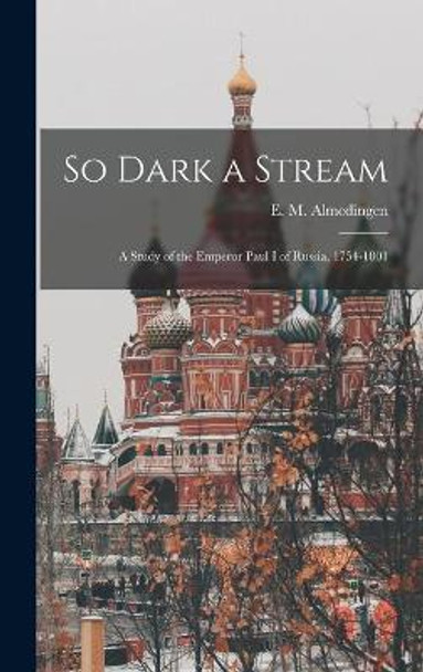 So Dark a Stream; a Study of the Emperor Paul I of Russia, 1754-1801 by E M (Edith Martha) 189 Almedingen 9781014276001