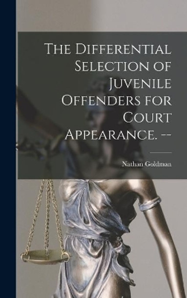 The Differential Selection of Juvenile Offenders for Court Appearance. -- by Nathan Goldman 9781014279262