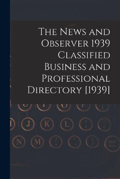The News and Observer 1939 Classified Business and Professional Directory [1939] by Anonymous 9781014289421