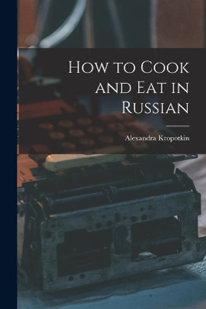 How to Cook and Eat in Russian by Alexandra Kropotkin 9781014298867