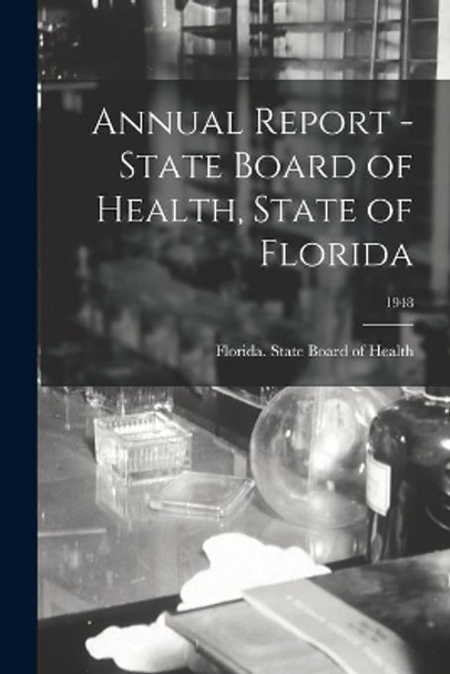 Annual Report - State Board of Health, State of Florida; 1948 by Florida State Board of Health 9781014318473