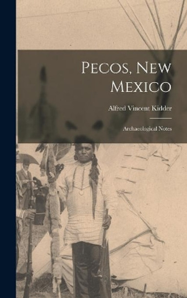 Pecos, New Mexico: Archaeological Notes by Alfred Vincent 1885-1963 Kidder 9781014362193