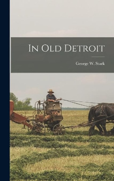 In Old Detroit by George W (George Washington) Stark 9781014305138