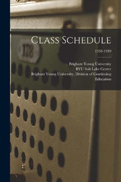 Class Schedule; 1938-1939 by Brigham Young University 9781014371454