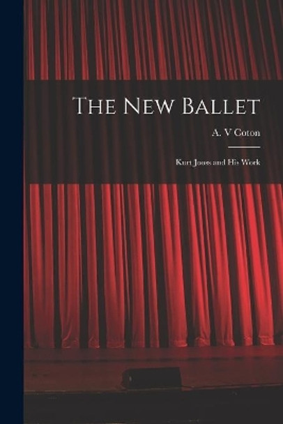 The New Ballet: Kurt Jooss and His Work by A V Coton 9781014381378