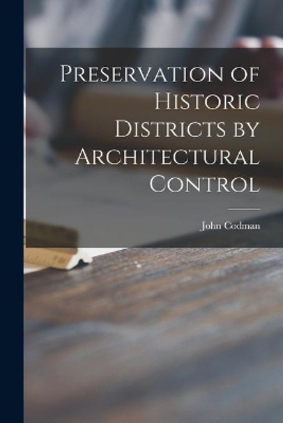 Preservation of Historic Districts by Architectural Control by John 1898- Codman 9781014391506