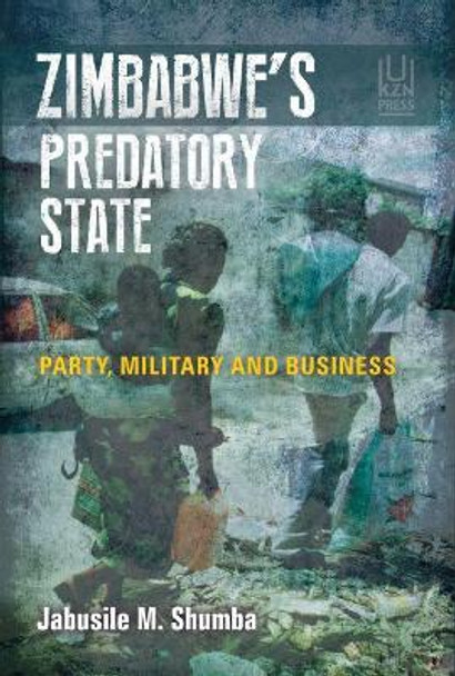 Zimbabwe's predatory state: Party, military and business by Jabusile M. Shumba 9781869143848