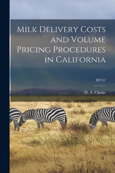 Milk Delivery Costs and Volume Pricing Procedures in California; B0757 by D a (David Andrew) 1919- Clarke 9781014420213