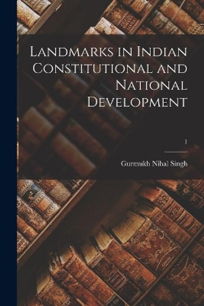 Landmarks in Indian Constitutional and National Development; 1 by Gurmukh Nihal 1895- Singh 9781014427991