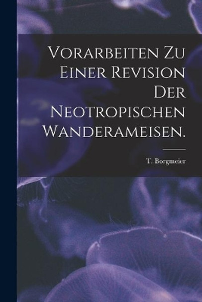 Vorarbeiten Zu Einer Revision Der Neotropischen Wanderameisen. by T Borgmeier 9781014395474