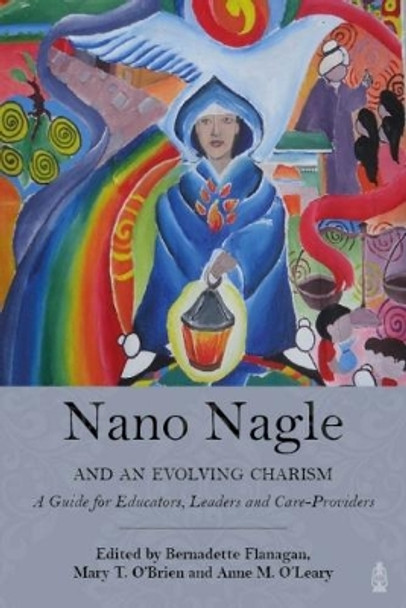 Nano Nagle and an Evolving Charism: A Guide for Educators, Leaders and Care Providers by Bernadette Flanagan 9781847307811