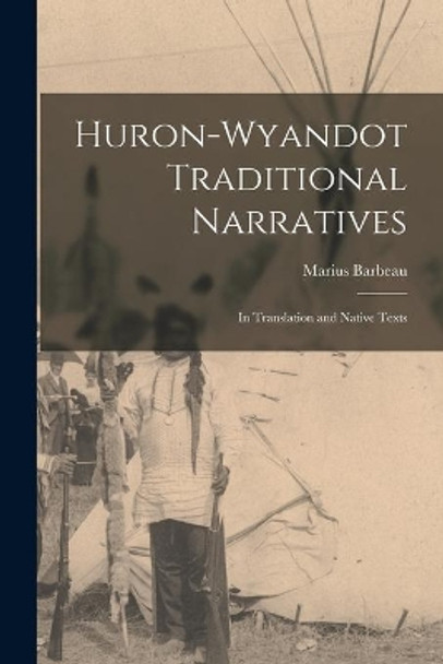 Huron-Wyandot Traditional Narratives: in Translation and Native Texts by Marius 1883-1969 Barbeau 9781014425249