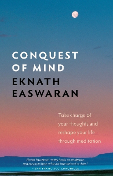 Conquest of Mind: Take Charge of Your Thoughts and Reshape Your Life Through Meditation by Eknath Easwaran 9781586380472