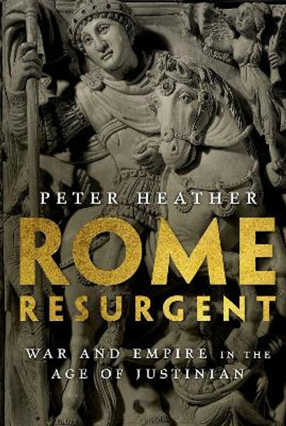 Rome Resurgent: War and Empire in the Age of Justinian by Peter Heather 9780197500538