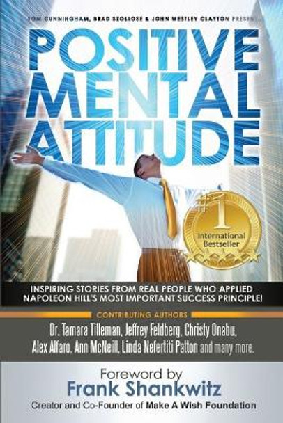 Positive Mental Attitude: Inspiring Stories from Real People Who Applied Napoleon Hill's Most Important Success Principle by John Westley Clayton 9780997680195