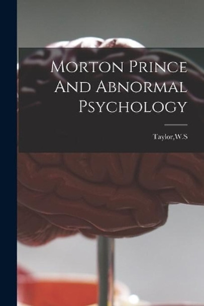 Morton Prince And Abnormal Psychology by W S Taylor 9781015203099