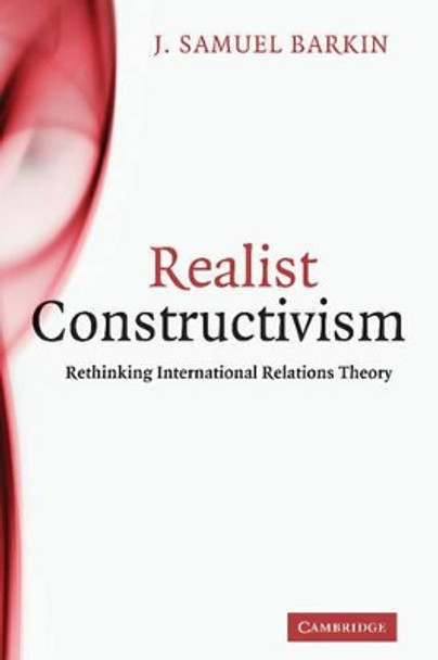 Realist Constructivism: Rethinking International Relations Theory by J. Samuel Barkin 9780521198714