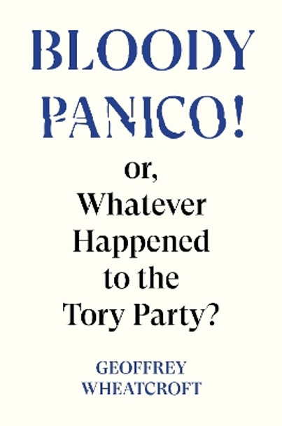 Bloody Panico!: or, Whatever Happened to The Tory Party by Geoffrey Wheatcroft 9781804295755